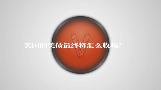 美国的美债最终将怎么收场？