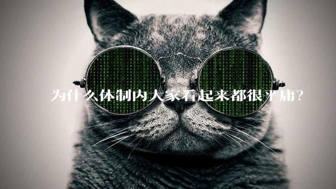 为什么体制内大家看起来都很平庸？