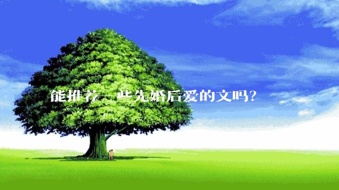 能推荐一些先婚后爱的文吗？