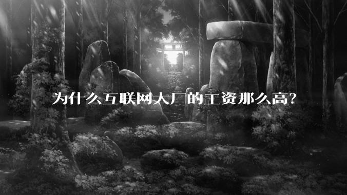为什么互联网大厂的工资那么高？