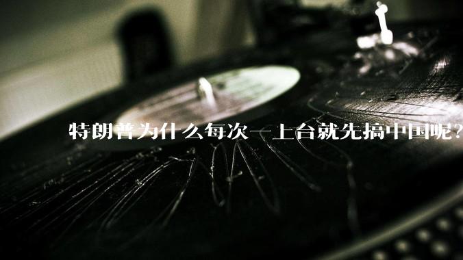 特朗普为什么每次一上台就先搞中国呢？