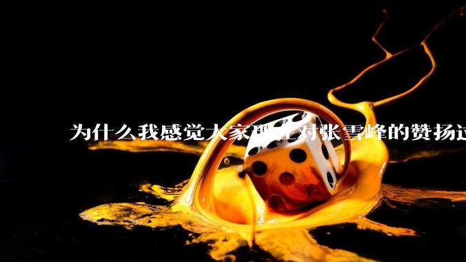 为什么我感觉大家现在对张雪峰的赞扬过度了？