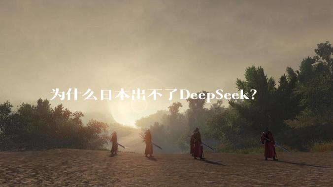 为什么日本出不了DeepSeek？