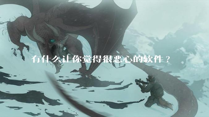 有什么让你觉得很恶心的软件?
