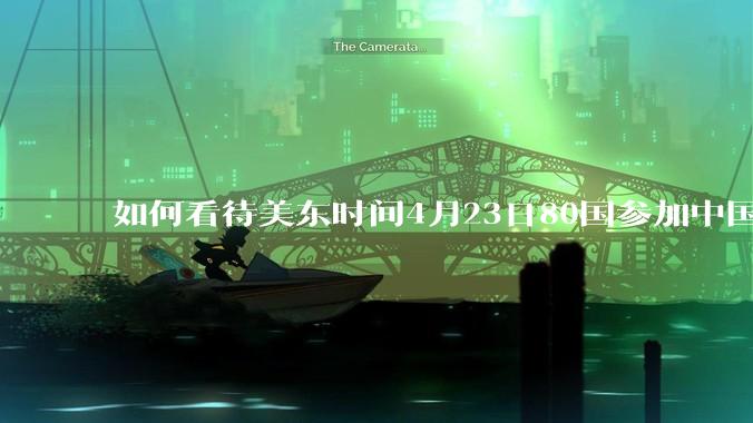 如何看待美东时间4月23日80国参加中国邀请的反关税霸权非正式会议?