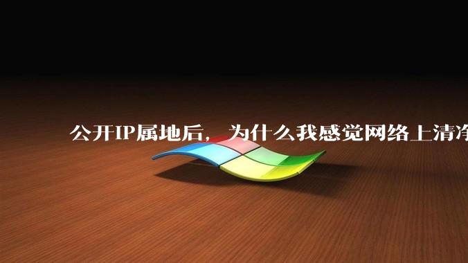 公开IP属地后，为什么我感觉网络上清净多了?