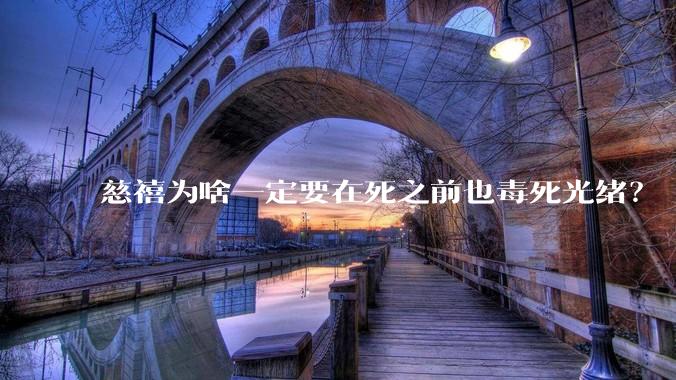 慈禧为啥一定要在死之前也毒死光绪？