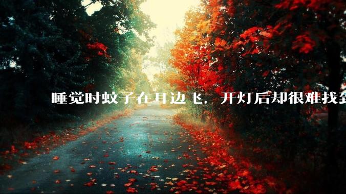 睡觉时蚊子在耳边飞，开灯后却很难找到，它藏在哪儿的可能性比较大？